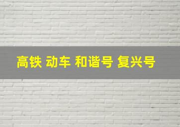 高铁 动车 和谐号 复兴号